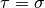 \tau = \sigma